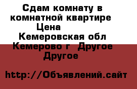 Сдам комнату в 4 комнатной квартире. › Цена ­ 5 000 - Кемеровская обл., Кемерово г. Другое » Другое   